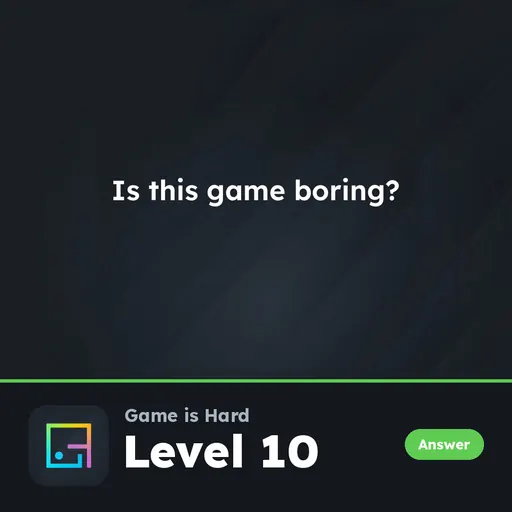 Game is Hard Level 10 Is This Game Boring? answer