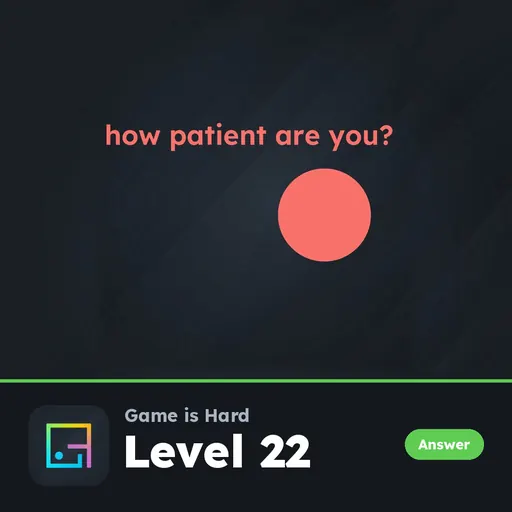 Game is Hard Level 22 How Patient Are You? answer